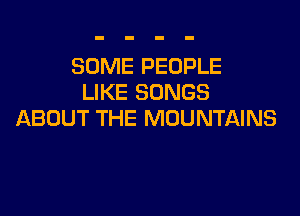 SOME PEOPLE
LIKE SONGS

ABOUT THE MOUNTAINS