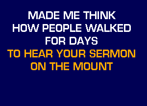 MADE ME THINK
HOW PEOPLE WALKED
FOR DAYS
TO HEAR YOUR SERMON
ON THE MOUNT