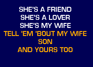 SHE'S A FRIEND
SHE'S A LOVER
SHE'S MY WIFE
TELL 'EM 'BOUT MY WIFE
SON
AND YOURS T00