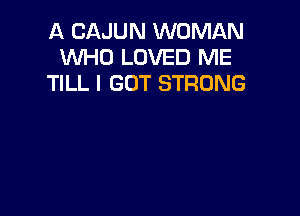 A CAJUN WOMAN
WHO LOVED ME
TILL I GOT STRONG