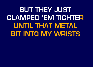 BUT THEY JUST
CLAMPED 'EM TIGHTER
UNTIL THAT METAL
BIT INTO MY WRISTS