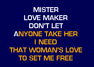 MISTER
LOVE MAKER
DON'T LET
ANYONE TAKE HER
I NEED
THAT WOMAN'S LOVE
TO SET ME FREE