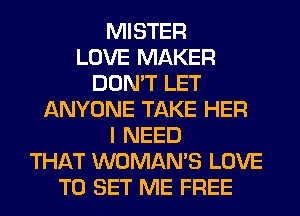 MISTER
LOVE MAKER
DON'T LET
ANYONE TAKE HER
I NEED
THAT WOMAN'S LOVE
TO SET ME FREE