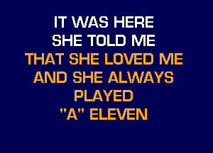 IT WAS HERE
SHE TOLD ME
THAT SHE LOVED ME
AND SHE ALWAYS
PLAYED
A ELEVEN