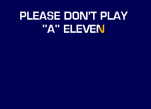 PLEASE DON'T PLAY
A ELEVEN