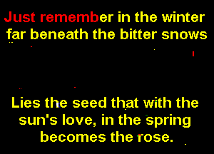 Just remember in the winter
far beneath the bitter snows

Lies the seed that with the
sun's love, in the 'spring
becomes the rose. .