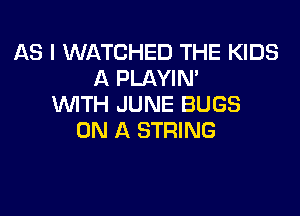 AS I WATCHED THE KIDS
A PLAYIN'
WTH JUNE BUGS

ON A STRING
