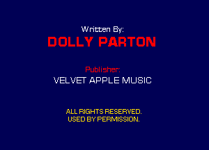 W ritten Bv

VELVET APPLE MUSIC

ALL RIGHTS RESERVED
USED BY PERMISSION