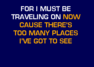 FOR I MUST BE
TRAVELING 0N NOW
CAUSE THERE'S
TOO MANY PLACES
I'VE GOT TO SEE