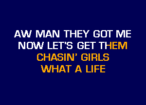 AW MAN THEY GOT ME
NOW LET'S GET THEM
CHASIN' GIRLS
WHAT A LIFE