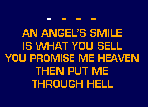 AN ANGEL'S SMILE

IS WAT YOU SELL
YOU PROMISE ME HEAVEN

THEN PUT ME
THROUGH HELL