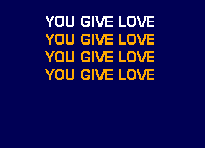 YOU GIVE LOVE
YOU GIVE LOVE
YOU GIVE LOVE

YOU GIVE LOVE