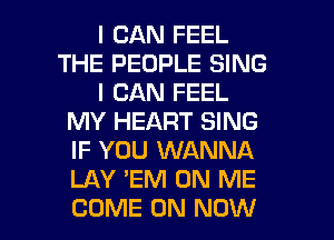 I CAN FEEL
THE PEOPLE SING
I CAN FEEL
MY HEART SING
IF YOU WANNA
LAY 'EM ON ME
COME ON NOW