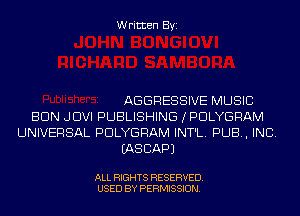 Written Byi

AGGRESSIVE MUSIC
BUN JDVI PUBLISHING IPDLYGRAM
UNIVERSAL PDLYGRAM INT'L. PUB, INC.
IASCAPJ

ALL RIGHTS RESERVED.
USED BY PERMISSION.