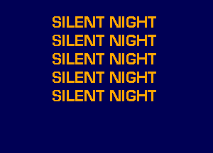 SILENT NIGHT
SILENT NIGHT
SILENT NIGHT

SILENT NIGHT
SILENT NIGHT
