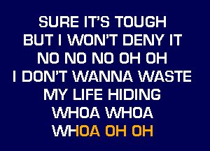 SURE ITS TOUGH
BUT I WON'T DENY IT
N0 N0 ND 0H OH
I DON'T WANNA WASTE
MY LIFE HIDING
VVHOA VVHOA
VVHOA 0H 0H