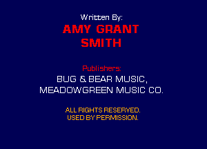 W ritcen By

BUG SBEAR MUSIC,
MEADDWGFIEEN MUSIC CU

ALL RIGHTS RESERVED
USED BY PERMISSION