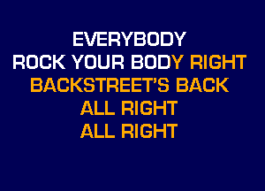 EVERYBODY
ROCK YOUR BODY RIGHT
BACKSTREETS BACK
ALL RIGHT
ALL RIGHT