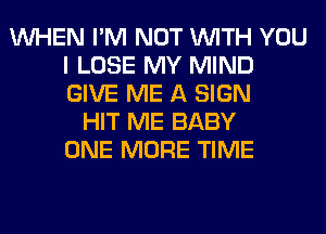 WHEN I'M NOT WITH YOU
I LOSE MY MIND
GIVE ME A SIGN

HIT ME BABY
ONE MORE TIME