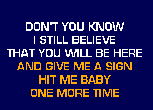 DON'T YOU KNOW
I STILL BELIEVE
THAT YOU WILL BE HERE
AND GIVE ME A SIGN
HIT ME BABY
ONE MORE TIME