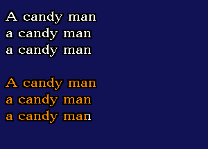 A candy man
a candy man
a candy man

A candy man
a candy man
a candy man