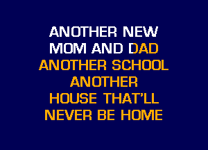 ANOTHER NEW
MUM AND DAD
ANOTHER SCHOOL
ANOTHER
HOUSE THAT'LL
NEVER BE HOME

g