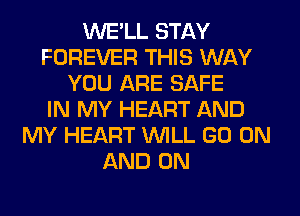 WE'LL STAY
FOREVER THIS WAY
YOU ARE SAFE
IN MY HEART AND
MY HEART WILL GO ON
AND ON