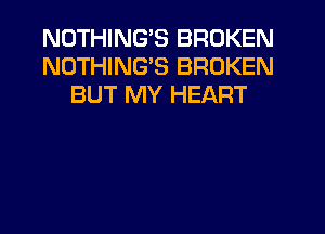 NOTHING'S BROKEN
NOTHING'S BROKEN
BUT MY HEART