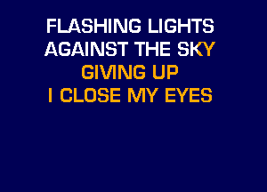 FLASHING LIGHTS
AGAINST THE SKY
GIVING UP
I CLOSE MY EYES