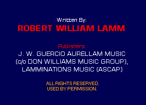 W ritten Byz

.J. W. GUERCID AURELLAM MUSIC
(Clo DON WILLIAMS MUSIC GROUP).
LAMMINATIDNS MUSIC (ASCAPJ

ALL RIGHTS RESERVED.
USED BY PERMISSION