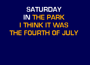 SATURDAY
IN THE PARK
I THINK IT WAS

THE FOURTH OF JULY