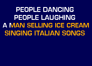PEOPLE DANCING

PEOPLE LAUGHING
A MAN SELLING ICE CREAM

SINGING ITALIAN SONGS