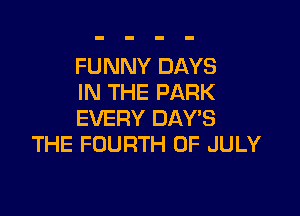 FUNNY DAYS
IN THE PARK

EVERY DAY'S
THE FOURTH OF JULY