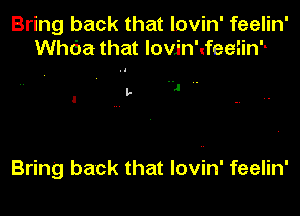 Bring back that lovin' feelin'
tha that lovjn'tfeeiinh

I, 1 ..

Bring back that lovin' feelin'