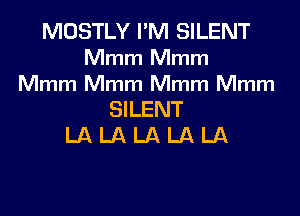 MOSTLY I'M SILENT

Mmm Mmm
Mmm Mmm Mmm Mmm

SILENT
LA LA LA LA LA