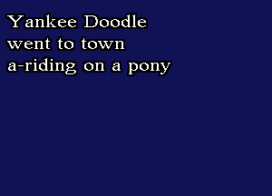 Yankee Doodle
went to town

a-riding on a pony