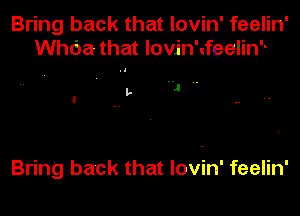 Bring back that lovin' feelin'
tha that lovjn'tfeelinh

I, 1 ..

Bring back that lovin' feelin'