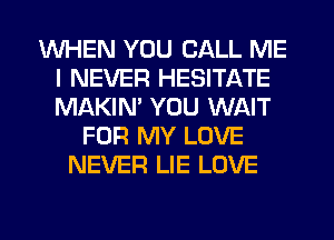 WHEN YOU CALL ME
I NEVER HESITATE
MAKIM YOU WAIT

FOR MY LOVE
NEVER LIE LOVE