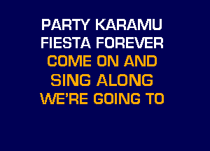 PARTY KARAMU
FIESTA FOREVER
COME ON AND

SING ALONG
WE'RE GOING TO

g