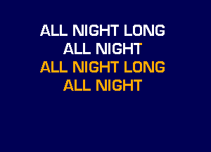 ALL NIGHT LONG
ALL NIGHT
ALL NIGHT LONG

ALL NIGHT