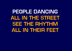 PEOPLE DANCING
ALL IN THE STREET
SEE THE RHYTHM
ALL IN THEIR FEET