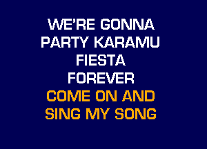 VW?RE(aMVNA
PARTY KARAMU
HESTA

FOREVER
COME ON AND
SING MY SONG