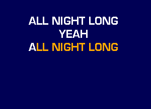 ALL NIGHT LONG
YEAH
ALL NIGHT LONG