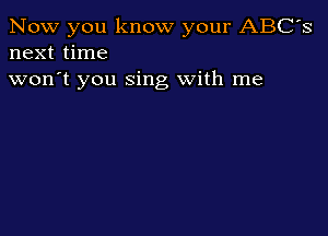 Now you know your ABC's
next time

won't you sing With me