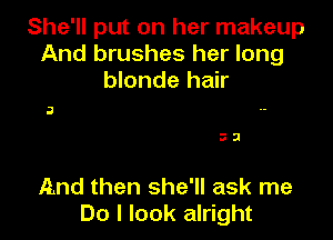 She'll put on her makeup
And brushes her long
blonde hair

3

33

And then she'll ask me
Do I look alright