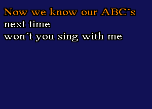 Now we know our ABC's
next time

won't you sing With me
