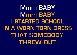 Mmm BABY

Mmm BABY
I STARTED SCHOOL
IN A WORN TURN DRESS

THAT SOMEBODY
THREW OUT
