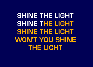 SHINE THE LIGHT
SHINE THE LIGHT
SHINE THE LIGHT
WON'T YOU SHINE
THE LIGHT

g