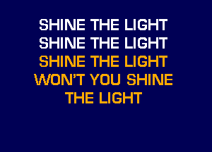 SHINE THE LIGHT
SHINE THE LIGHT
SHINE THE LIGHT
WON'T YOU SHINE
THE LIGHT

g