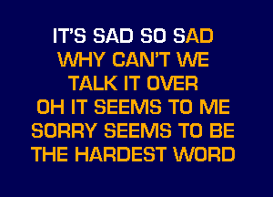 ITS SAD SO SAD
WHY CANT WE
TALK IT OVER
0H IT SEEMS TO ME
SORRY SEEMS TO BE
THE HARDEST WORD